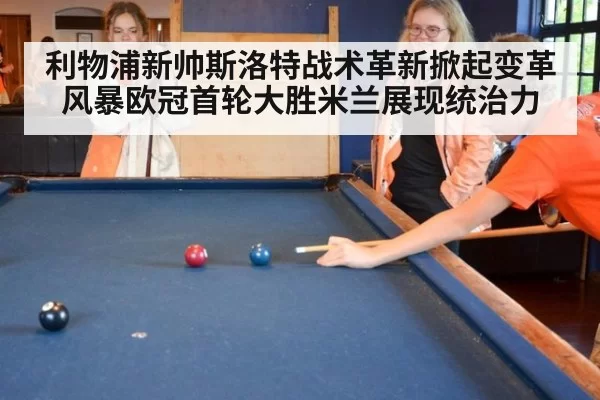 利物浦新帅斯洛特战术革新掀起变革风暴欧冠首轮大胜米兰展现统治力