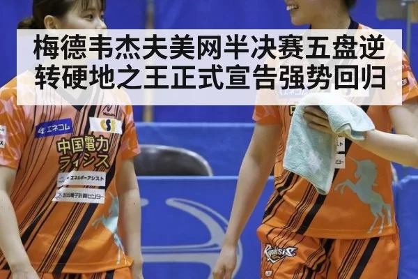 梅德韦杰夫美网半决赛五盘逆转硬地之王正式宣告强势回归