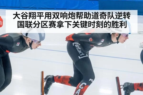 大谷翔平用双响炮帮助道奇队逆转国联分区赛拿下关键时刻的胜利