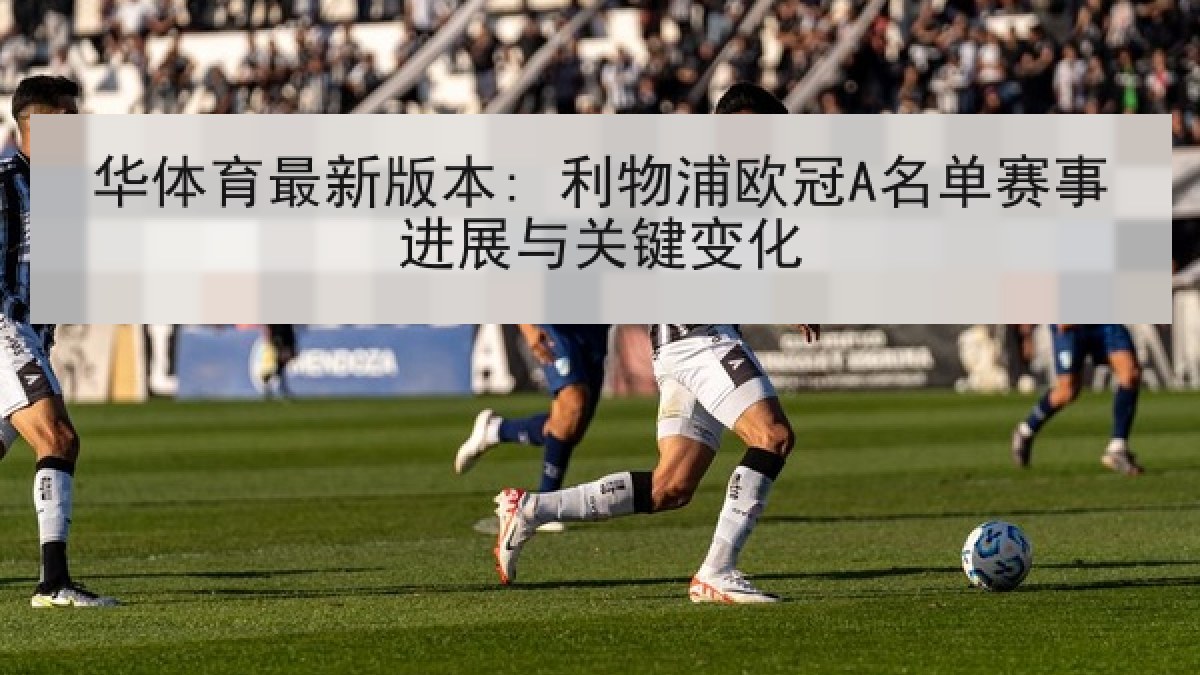 华体育最新版本: 利物浦欧冠A名单赛事进展与关键变化 华体育最新版本: 利物浦欧冠A名单赛事进展与关键变化