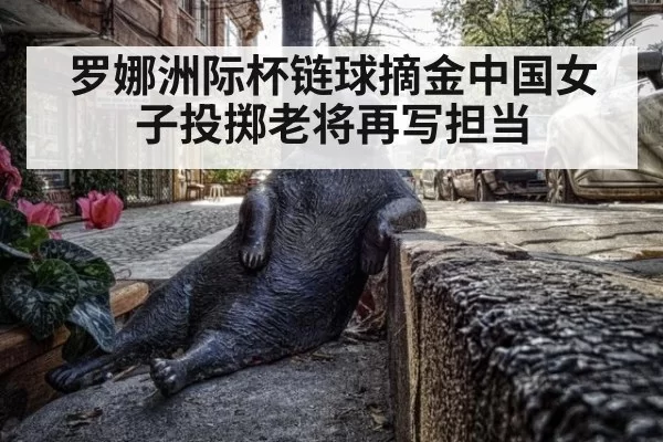 罗娜洲际杯链球摘金中国女子投掷老将再写担当