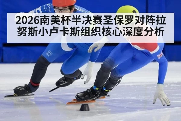 2026南美杯半决赛圣保罗对阵拉努斯小卢卡斯组织核心深度分析