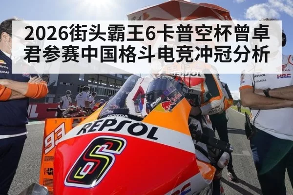 2026街头霸王6卡普空杯曾卓君参赛中国格斗电竞冲冠分析