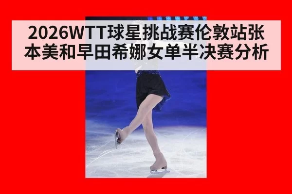 2026WTT球星挑战赛伦敦站张本美和早田希娜女单半决赛分析